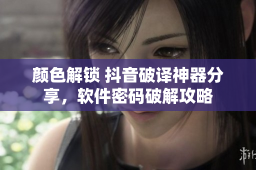 顏色解鎖 抖音破譯神器分享，軟件密碼破解攻略