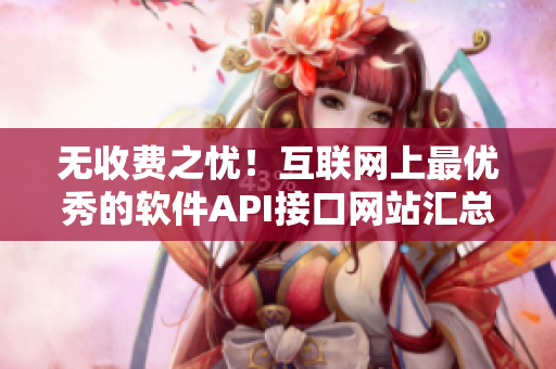 無收費之憂！互聯(lián)網(wǎng)上最優(yōu)秀的軟件API接口網(wǎng)站匯總