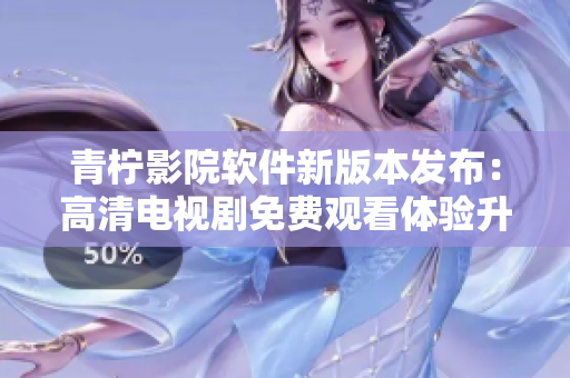 青檸影院軟件新版本發(fā)布：高清電視劇免費(fèi)觀看體驗(yàn)升級(jí)
