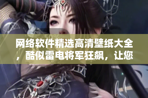 網絡軟件精選高清壁紙大全，酷似雷電將軍狂飆，讓您的桌面煥發(fā)強大能量！