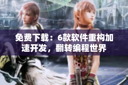 免費下載：6款軟件重構(gòu)加速開發(fā)，翻轉(zhuǎn)編程世界