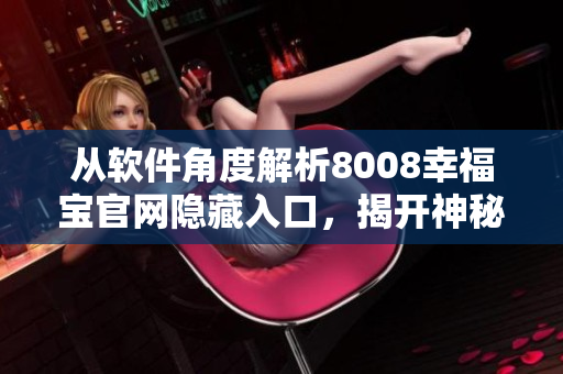 從軟件角度解析8008幸福寶官網(wǎng)隱藏入口，揭開神秘面紗！