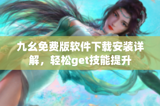 九幺免費版軟件下載安裝詳解，輕松get技能提升