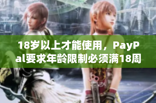 18歲以上才能使用，PayPal要求年齡限制必須滿18周歲