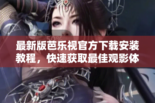 最新版芭樂(lè)視官方下載安裝教程，快速獲取最佳觀影體驗(yàn)