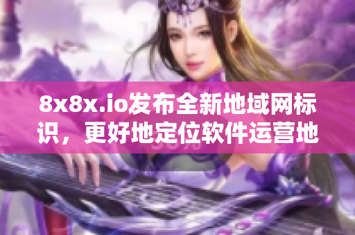 8x8x.io發(fā)布全新地域網(wǎng)標(biāo)識，更好地定位軟件運營地區(qū)