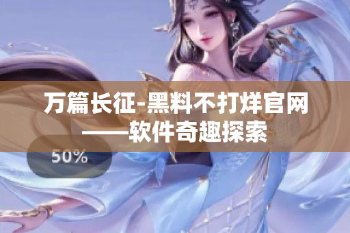 萬(wàn)篇長(zhǎng)征-黑料不打烊官網(wǎng)——軟件奇趣探索