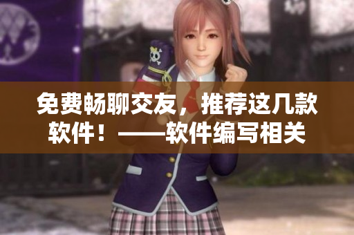 免費(fèi)暢聊交友，推薦這幾款軟件！——軟件編寫相關(guān)