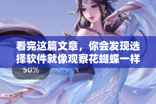看完這篇文章，你會(huì)發(fā)現(xiàn)選擇軟件就像觀察花蝴蝶一樣有技巧