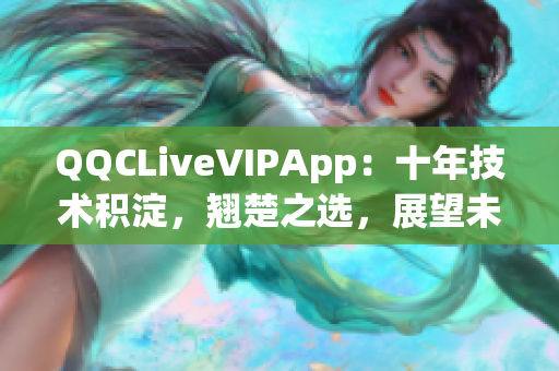 QQCLiveVIPApp：十年技術(shù)積淀，翹楚之選，展望未來2023