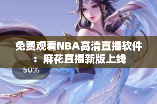 免費(fèi)觀看NBA高清直播軟件：麻花直播新版上線(xiàn)