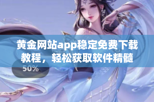 黃金網(wǎng)站app穩(wěn)定免費下載教程，輕松獲取軟件精髓