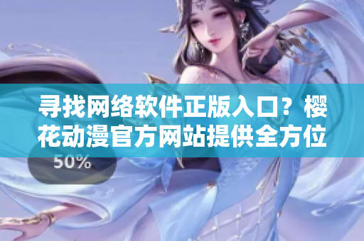 尋找網(wǎng)絡(luò)軟件正版入口？櫻花動漫官方網(wǎng)站提供全方位服務(wù)