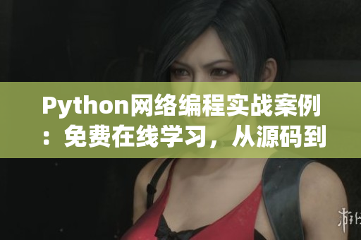 Python網(wǎng)絡(luò)編程實(shí)戰(zhàn)案例：免費(fèi)在線學(xué)習(xí)，從源碼到實(shí)現(xiàn)