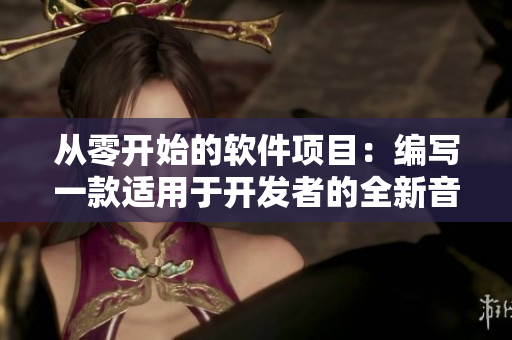 從零開(kāi)始的軟件項(xiàng)目：編寫(xiě)一款適用于開(kāi)發(fā)者的全新音樂(lè)編輯軟件