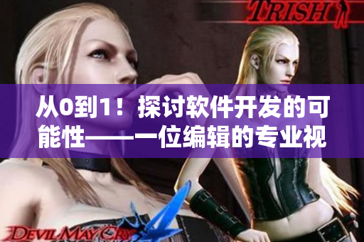 從0到1！探討軟件開發(fā)的可能性——一位編輯的專業(yè)視角
