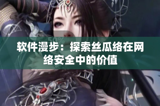 軟件漫步：探索絲瓜絡在網絡安全中的價值