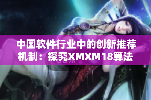 中國(guó)軟件行業(yè)中的創(chuàng)新推薦機(jī)制：探究XMXM18算法