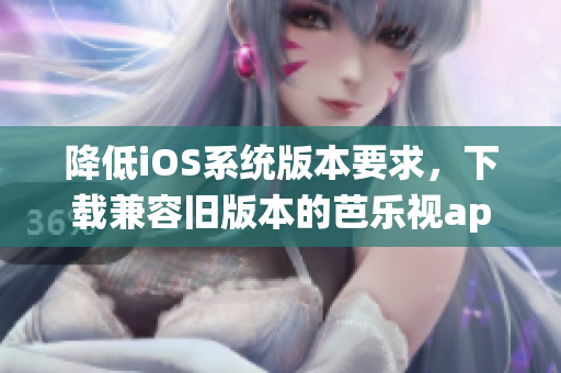 降低iOS系統(tǒng)版本要求，下載兼容舊版本的芭樂視app