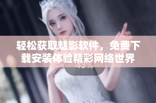 輕松獲取魅影軟件，免費下載安裝體驗精彩網絡世界