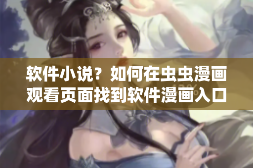 軟件小說？如何在蟲蟲漫畫觀看頁面找到軟件漫畫入口