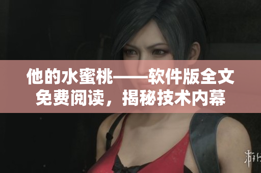 他的水蜜桃——軟件版全文免費(fèi)閱讀，揭秘技術(shù)內(nèi)幕