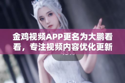 金雞視頻APP更名為大鵬看看，專注視頻內(nèi)容優(yōu)化更新。