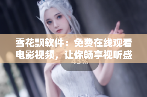 雪花飄軟件：免費(fèi)在線觀看電影視頻，讓你暢享視聽盛宴
