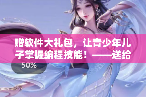 贈軟件大禮包，讓青少年兒子掌握編程技能！——送給青春期兒子的生日禮物