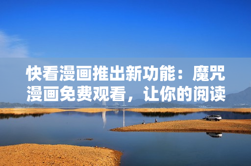 快看漫畫推出新功能：魔咒漫畫免費觀看，讓你的閱讀更加便捷