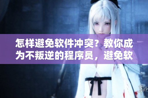 怎樣避免軟件沖突？教你成為不叛逆的程序員，避免軟件暴走！