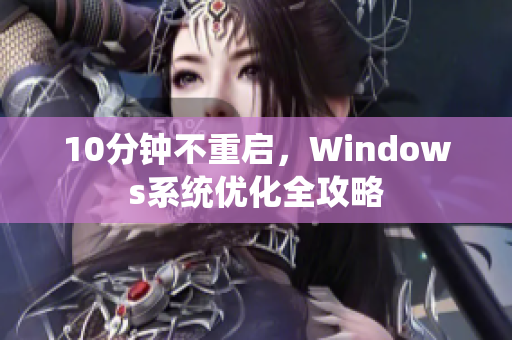 10分鐘不重啟，Windows系統(tǒng)優(yōu)化全攻略