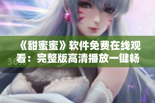 《甜蜜蜜》軟件免費在線觀看：完整版高清播放一鍵暢享