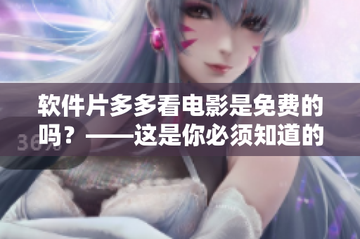 軟件片多多看電影是免費(fèi)的嗎？——這是你必須知道的答案！