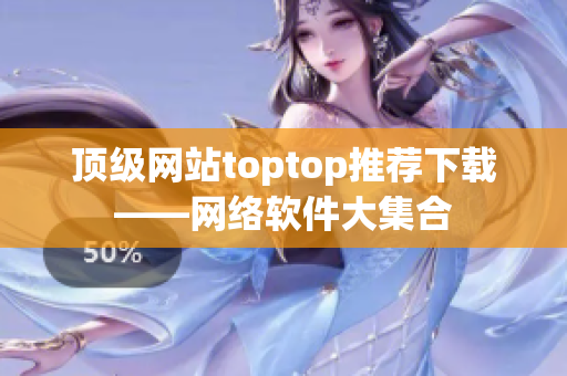 頂級網(wǎng)站toptop推薦下載——網(wǎng)絡(luò)軟件大集合