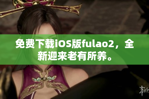 免費(fèi)下載iOS版fulao2，全新迎來老有所養(yǎng)。