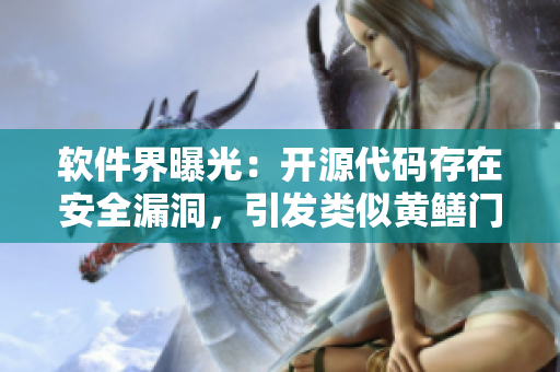 軟件界曝光：開(kāi)源代碼存在安全漏洞，引發(fā)類似黃鱔門(mén)事件