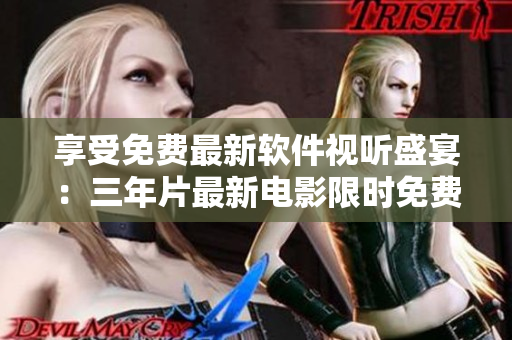 享受免費(fèi)最新軟件視聽(tīng)盛宴：三年片最新電影限時(shí)免費(fèi)觀看