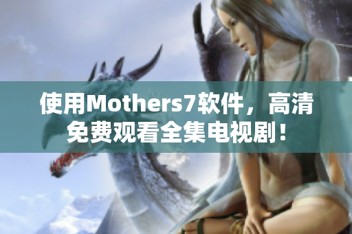 使用Mothers7軟件，高清免費觀看全集電視?。? /></a><h4 class=
