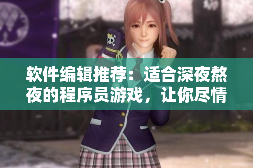 軟件編輯推薦：適合深夜熬夜的程序員游戲，讓你盡情挑戰(zhàn)編程技術(shù)