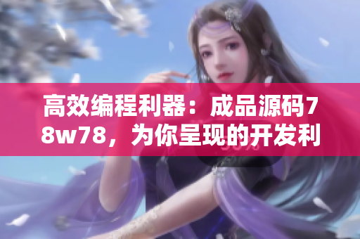 高效編程利器：成品源碼78w78，為你呈現(xiàn)的開發(fā)利器