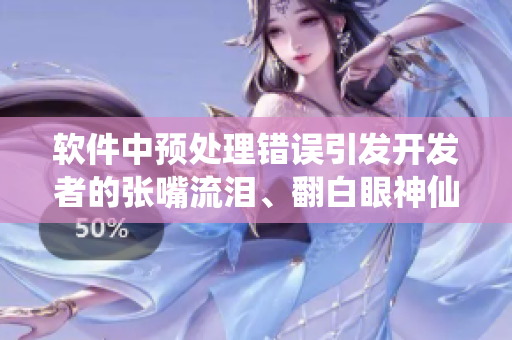 軟件中預(yù)處理錯誤引發(fā)開發(fā)者的張嘴流淚、翻白眼神仙之路