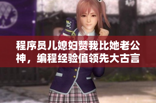 程序員兒媳婦贊我比她老公神，編程經(jīng)驗(yàn)值領(lǐng)先大古言