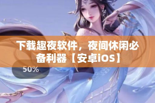 下載趣夜軟件，夜間休閑必備利器【安卓iOS】
