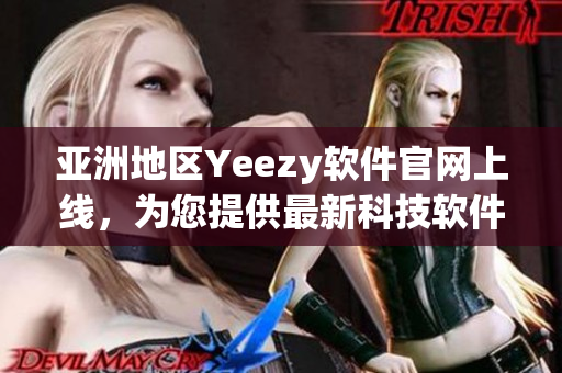 亞洲地區(qū)Yeezy軟件官網(wǎng)上線，為您提供最新科技軟件！