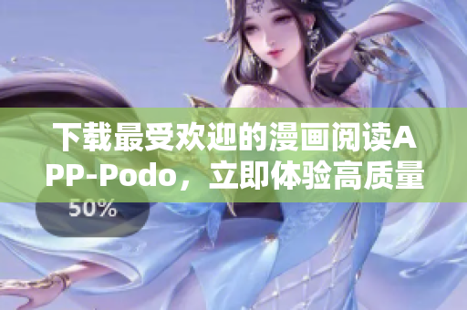 下載最受歡迎的漫畫閱讀APP-Podo，立即體驗高質(zhì)量漫畫特色服務！