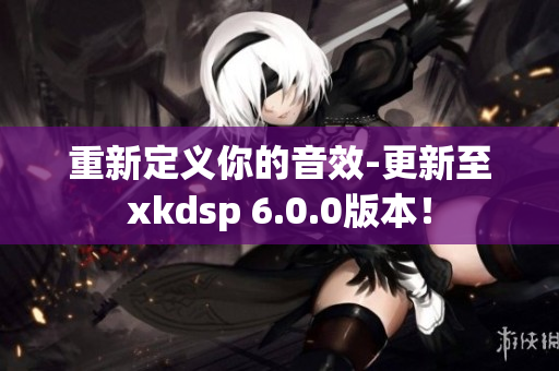 重新定義你的音效-更新至xkdsp 6.0.0版本！
