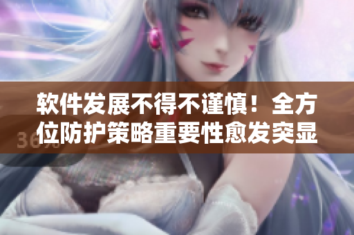 軟件發(fā)展不得不謹慎！全方位防護策略重要性愈發(fā)突顯