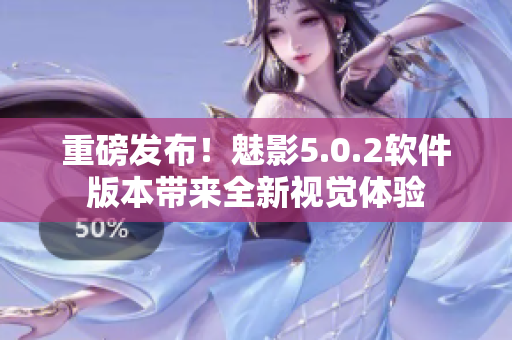 重磅發(fā)布！魅影5.0.2軟件版本帶來全新視覺體驗