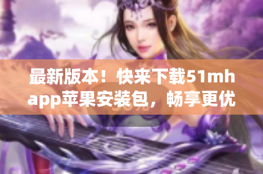 最新版本！快來下載51mhapp蘋果安裝包，暢享更優(yōu)質(zhì)的軟件體驗